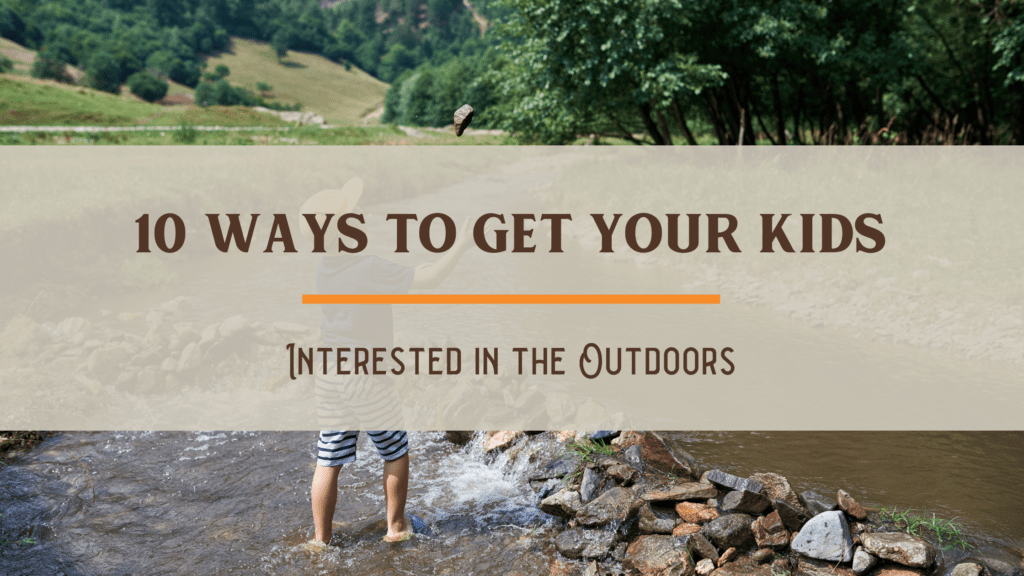 10 Ways to Get Your Kids Interested in the Outdoors
