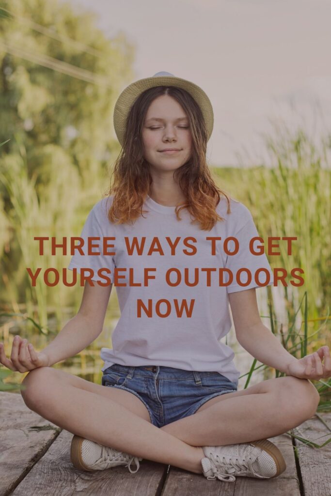 Three Ways to Get Yourself Outdoors NOW